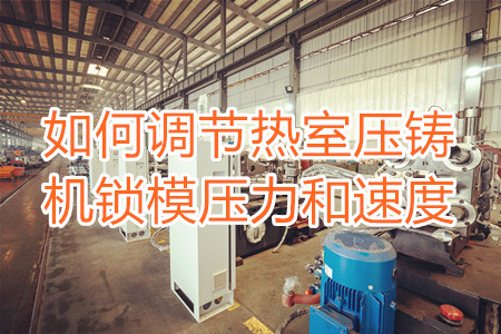 如何調(diào)節(jié)熱室壓鑄機鎖模壓力和速度？
