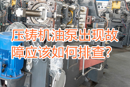 壓鑄機油泵出現(xiàn)故障應(yīng)該如何排查？