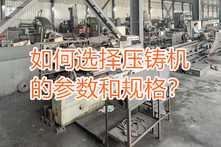如何選擇壓鑄機的參數(shù)和規(guī)格？