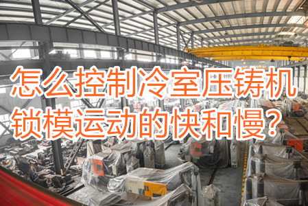 怎么控制冷室壓鑄機(jī)鎖模運(yùn)動(dòng)的快和慢？
