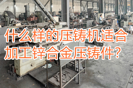 什么樣的壓鑄機適合加工鋅合金壓鑄件？