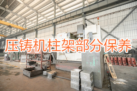 冷室壓鑄機柱架部分應(yīng)該要怎么保養(yǎng)?